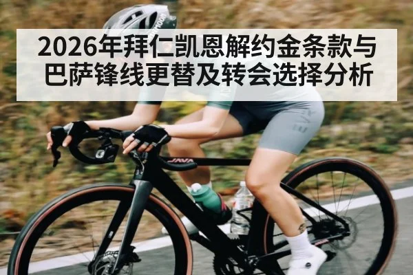 2026年拜仁凯恩解约金条款与巴萨锋线更替及转会选择分析