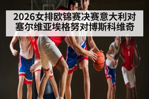 2026女排欧锦赛决赛意大利对塞尔维亚埃格努对博斯科维奇 | kaiyun
